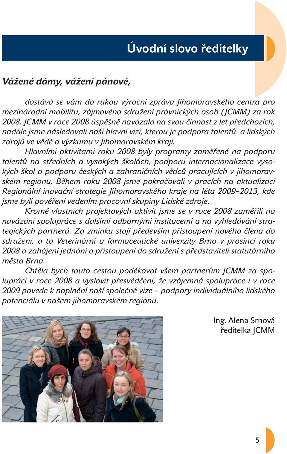 Hlavními aktivitami roku 2008 byly programy zaměřené na podporu talentů na středních a vysokých školách, podporu internacionalizace vysokých škol a podporu českých a zahraničních vědců pracujících v