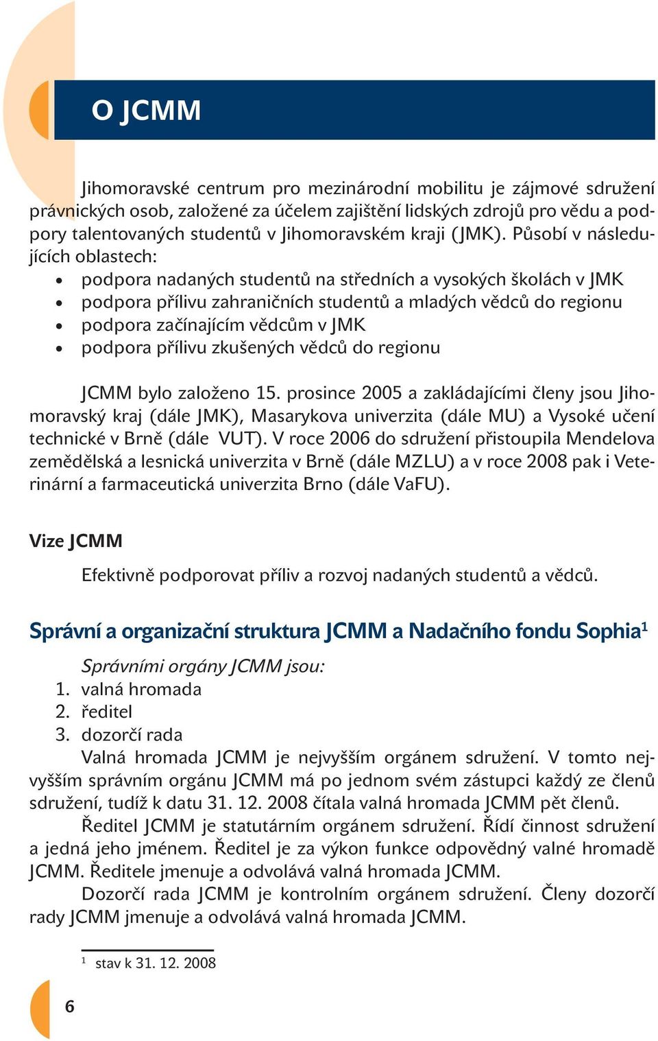 Působí v následujících oblastech: podpora nadaných studentů na středních a vysokých školách v JMK podpora přílivu zahraničních studentů a mladých vědců do regionu podpora začínajícím vědcům v JMK