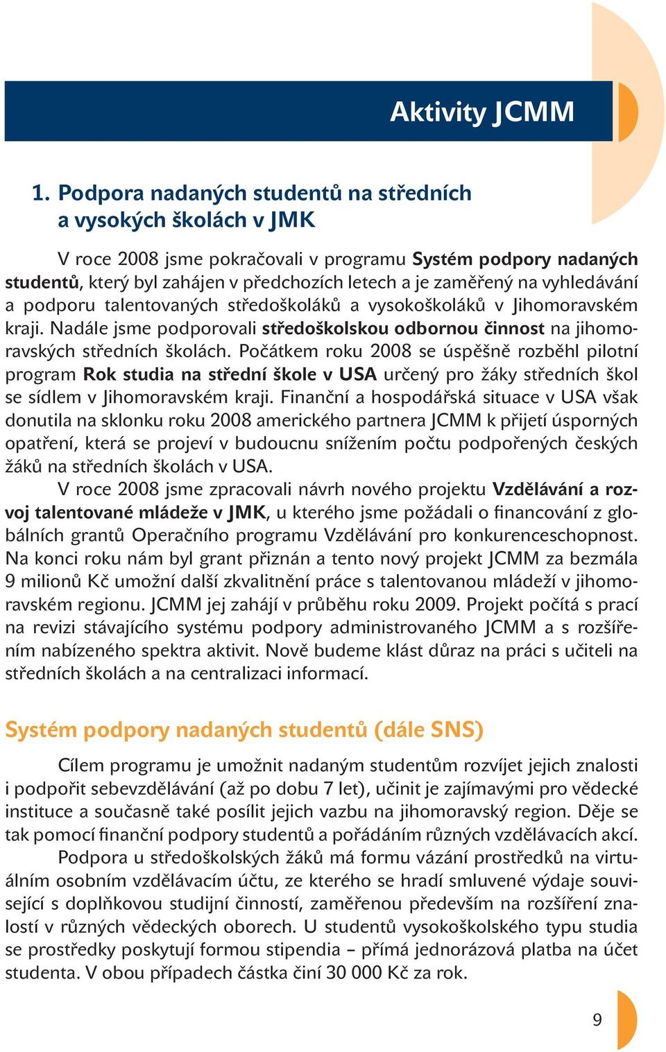 vyhledávání a podporu talentovaných středoškoláků a vysokoškoláků v Jihomoravském kraji. Nadále jsme podporovali středoškolskou odbornou činnost na jihomoravských středních školách.