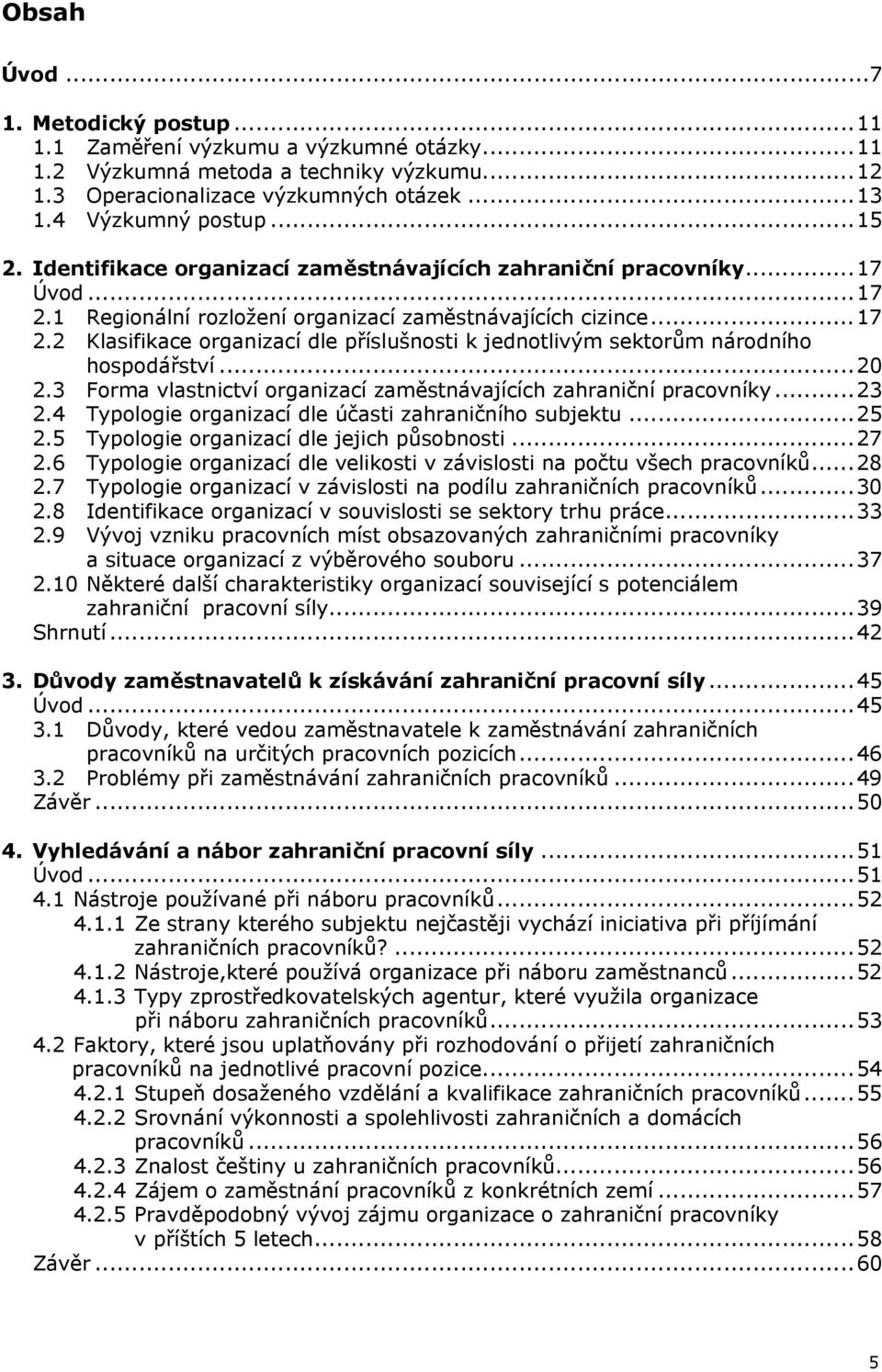 ..20 2.3 Forma vlastnictví organizací zaměstnávajících zahraniční pracovníky...23 2.4 Typologie organizací dle účasti zahraničního subjektu...25 2.5 Typologie organizací dle jejich působnosti...27 2.