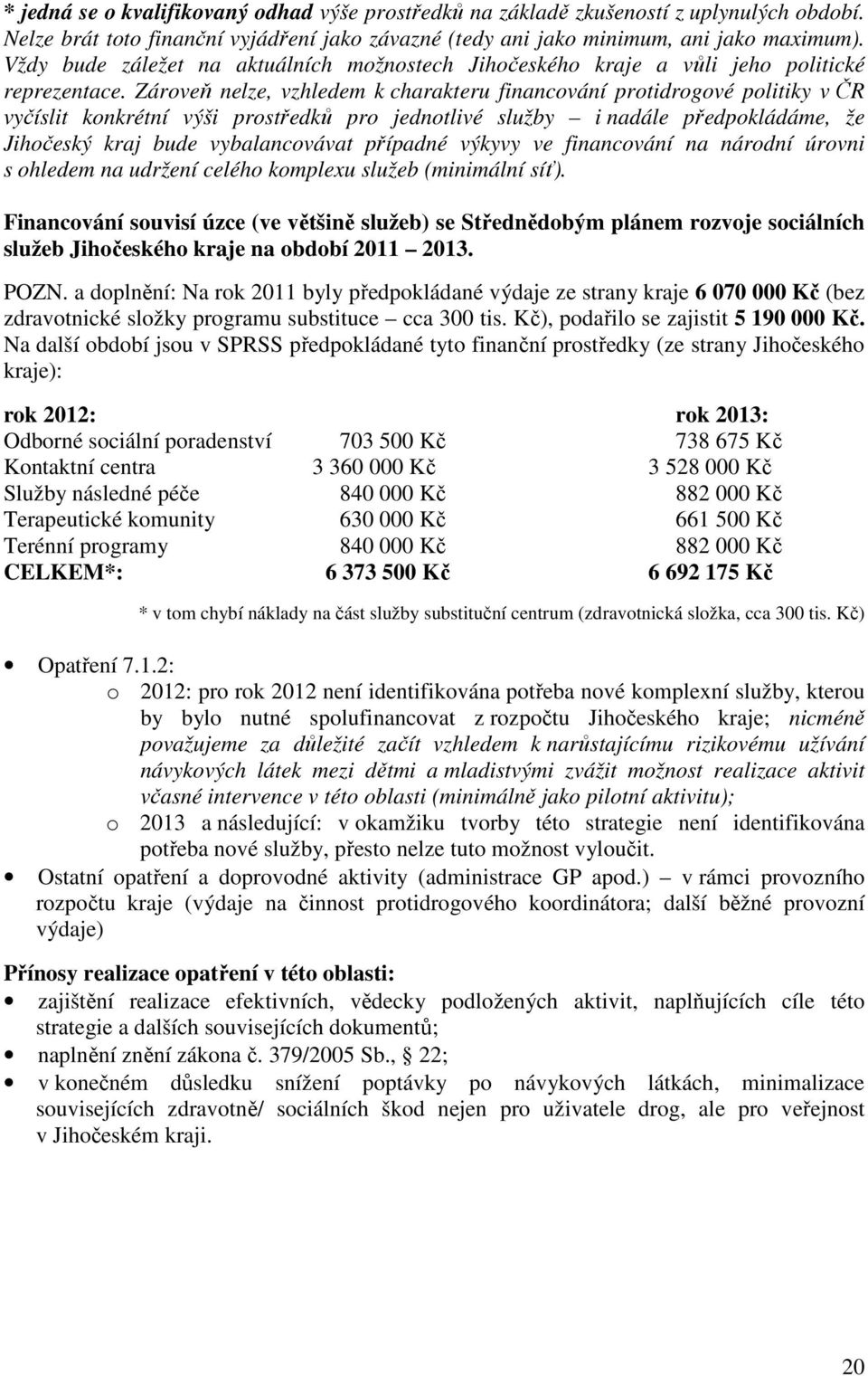 Zároveň nelze, vzhledem k charakteru financování protidrogové politiky v ČR vyčíslit konkrétní výši prostředků pro jednotlivé služby i nadále předpokládáme, že Jihočeský kraj bude vybalancovávat