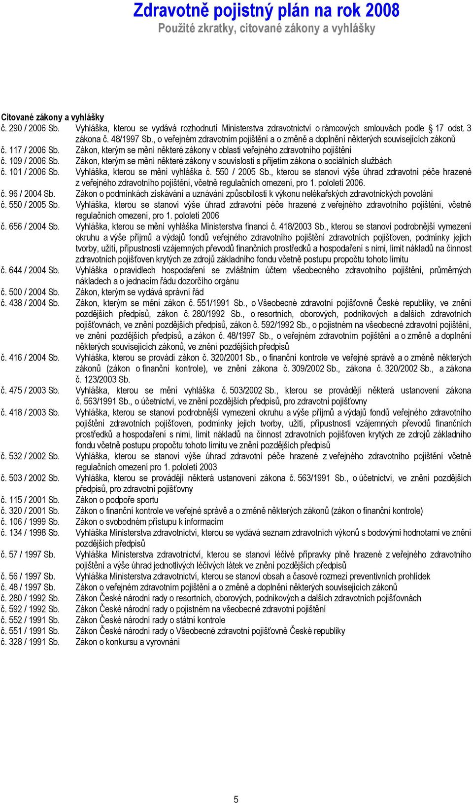 Zákon, kterým se mění některé zákony v oblasti veřejného zdravotního pojištění č. 109 / 2006 Sb. Zákon, kterým se mění některé zákony v souvislosti s přijetím zákona o sociálních službách č.