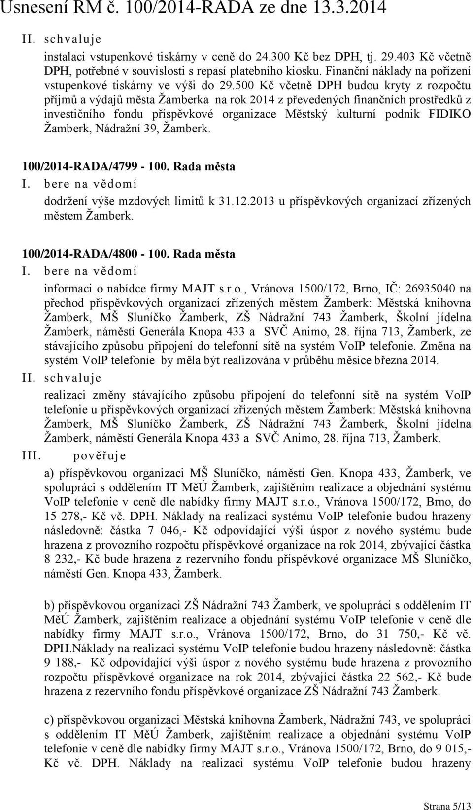 500 Kč včetně DPH budou kryty z rozpočtu příjmů a výdajů města Žamberka na rok 2014 z převedených finančních prostředků z investičního fondu příspěvkové organizace Městský kulturní podnik FIDIKO