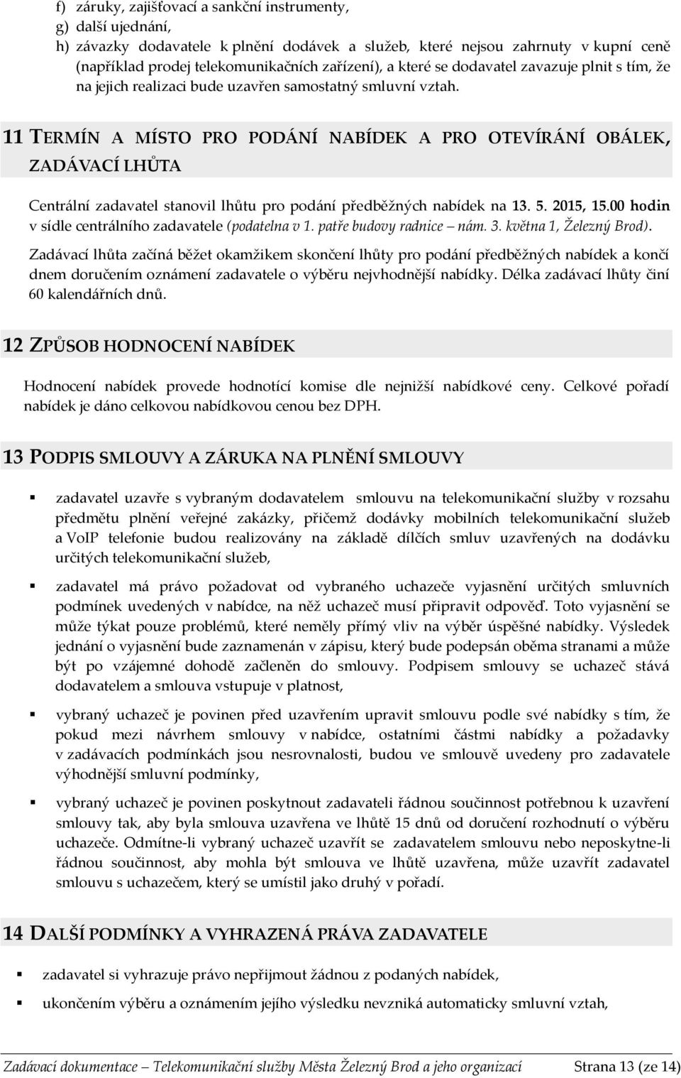 11 TERMÍN A MÍSTO PRO PODÁNÍ NABÍDEK A PRO OTEVÍRÁNÍ OBÁLEK, ZADÁVACÍ LHŮTA Centrální zadavatel stanovil lhůtu pro podání předběžných nabídek na 13. 5. 2015, 15.