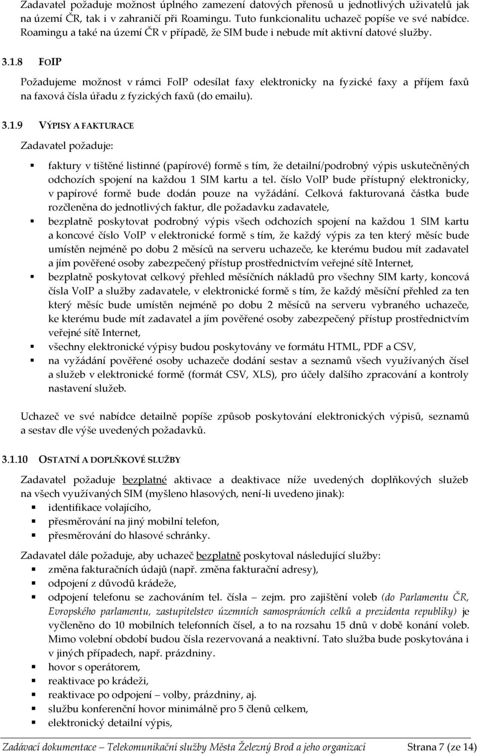 8 FOIP Požadujeme možnost v rámci FoIP odesílat faxy elektronicky na fyzické faxy a příjem faxů na faxová čísla úřadu z fyzických faxů (do emailu). 3.1.