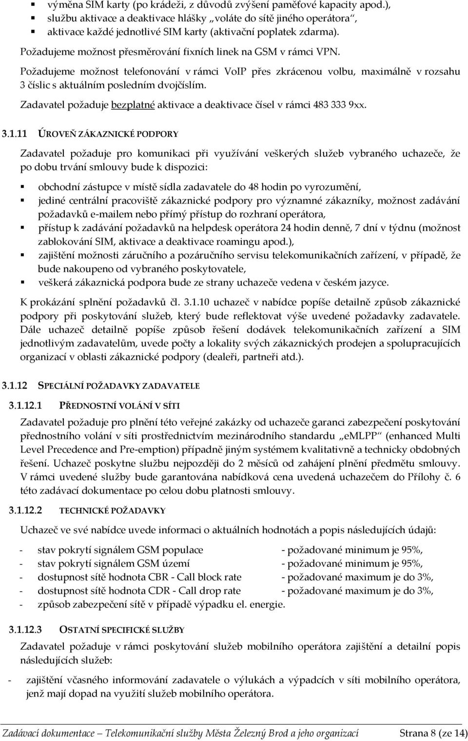 Požadujeme možnost přesměrování fixních linek na GSM v rámci VPN. Požadujeme možnost telefonování v rámci VoIP přes zkrácenou volbu, maximálně v rozsahu 3 číslic s aktuálním posledním dvojčíslím.