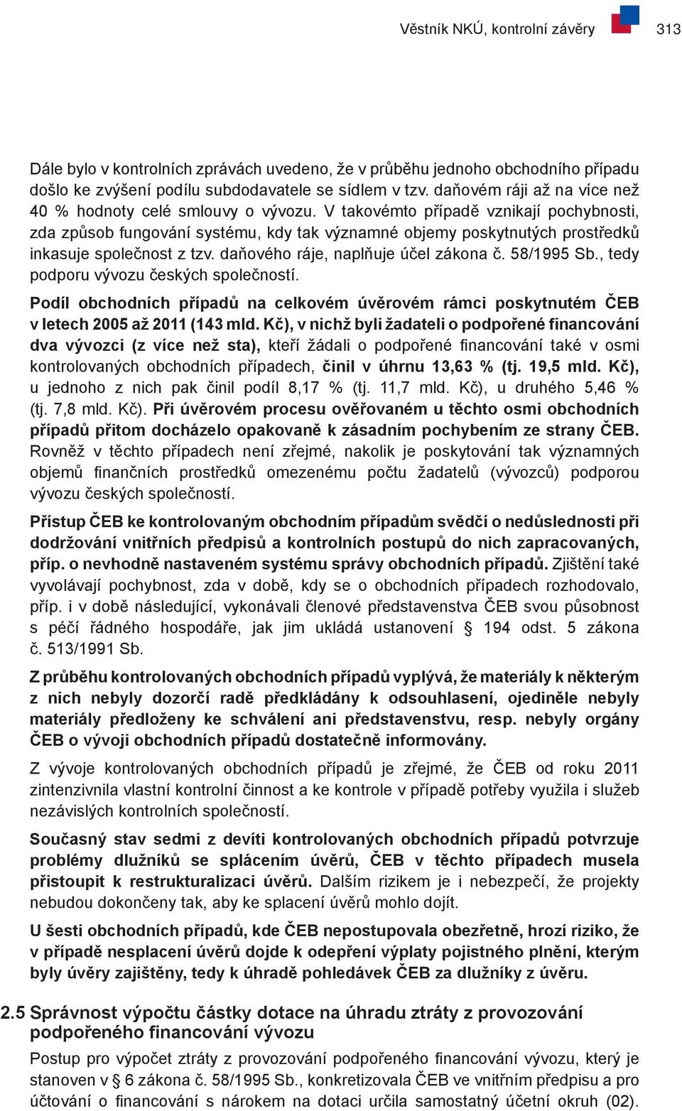 V takovémto případě vznikají pochybnosti, zda způsob fungování systému, kdy tak významné objemy poskytnutých prostředků inkasuje společnost z tzv. daňového ráje, naplňuje účel zákona č. 58/1995 Sb.