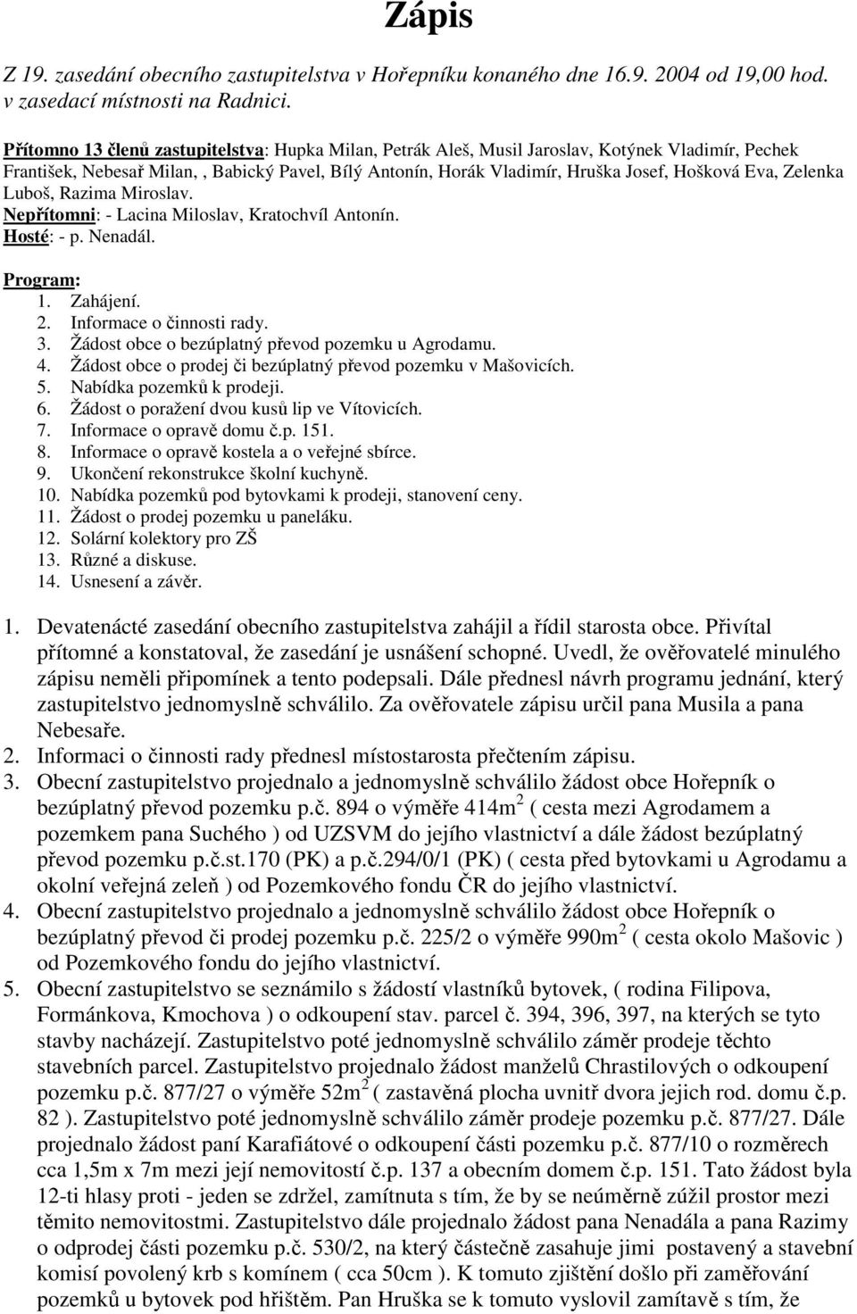 Zelenka Luboš, Razima Miroslav. Nepřítomni: - Lacina Miloslav, Kratochvíl Antonín. Hosté: - p. Nenadál. Program: 1. Zahájení. 2. Informace o činnosti rady. 3.