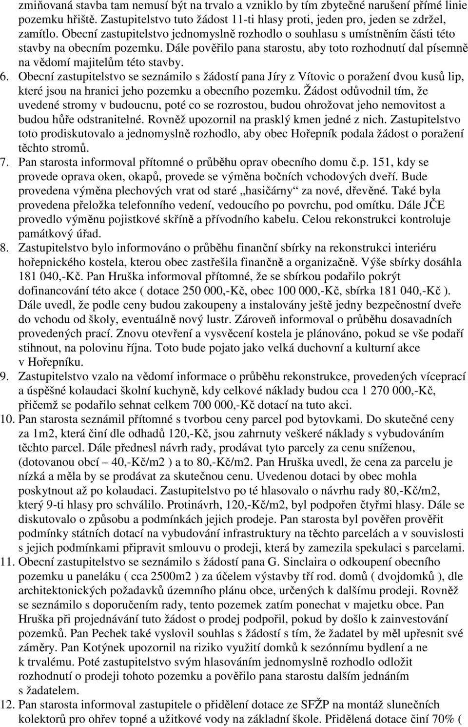 6. Obecní zastupitelstvo se seznámilo s žádostí pana Jíry z Vítovic o poražení dvou kusů lip, které jsou na hranici jeho pozemku a obecního pozemku.