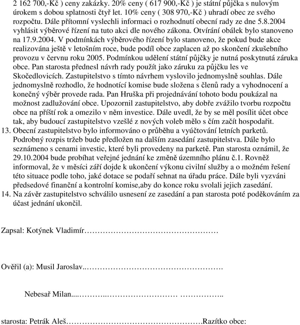 vyhlásit výběrové řízení na tuto akci dle nového zákona. Otvírání obálek bylo stanoveno na 17.9.2004.