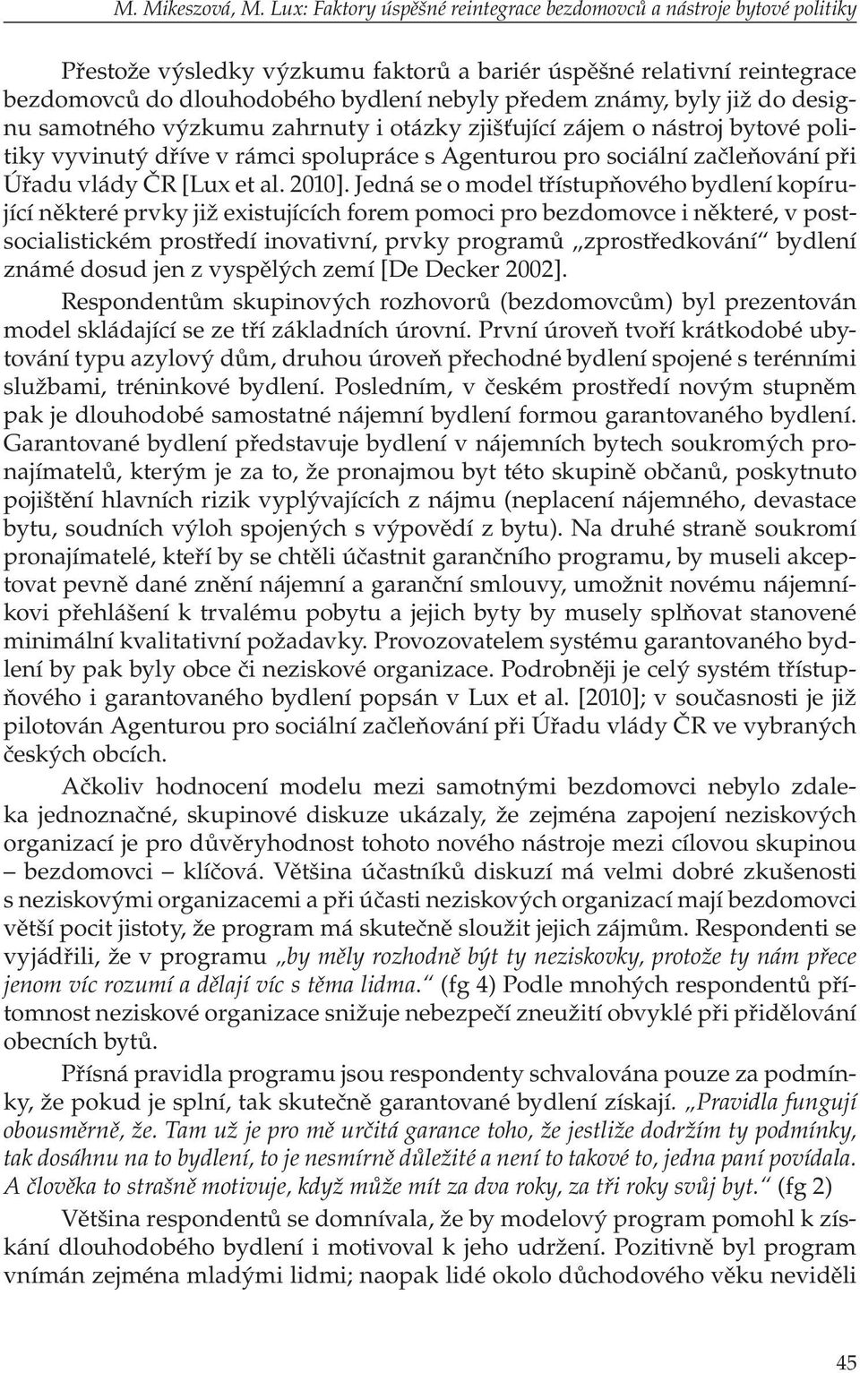 byly již do designu samotného výzkumu zahrnuty i otázky zjišťující zájem o nástroj bytové politiky vyvinutý dříve v rámci spolupráce s Agenturou pro sociální začleňování při Úřadu vlády ČR [Lux et al.