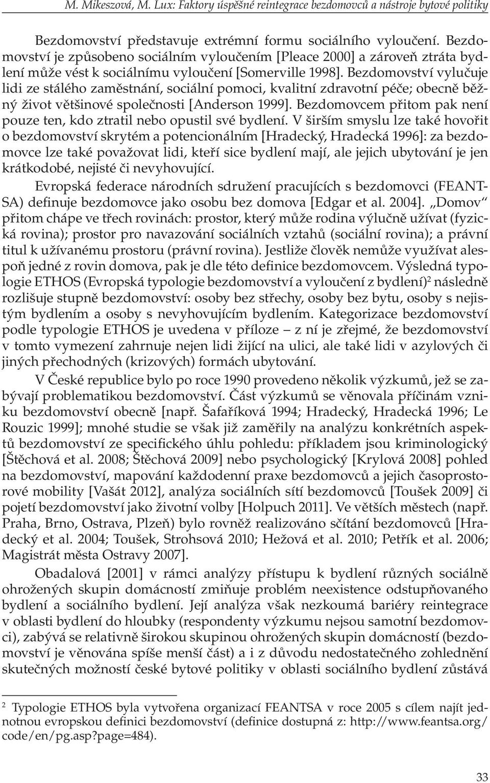 Bezdomovství vylučuje lidi ze stálého zaměstnání, sociální pomoci, kvalitní zdravotní péče; obecně běžný život většinové společnosti [Anderson 1999].