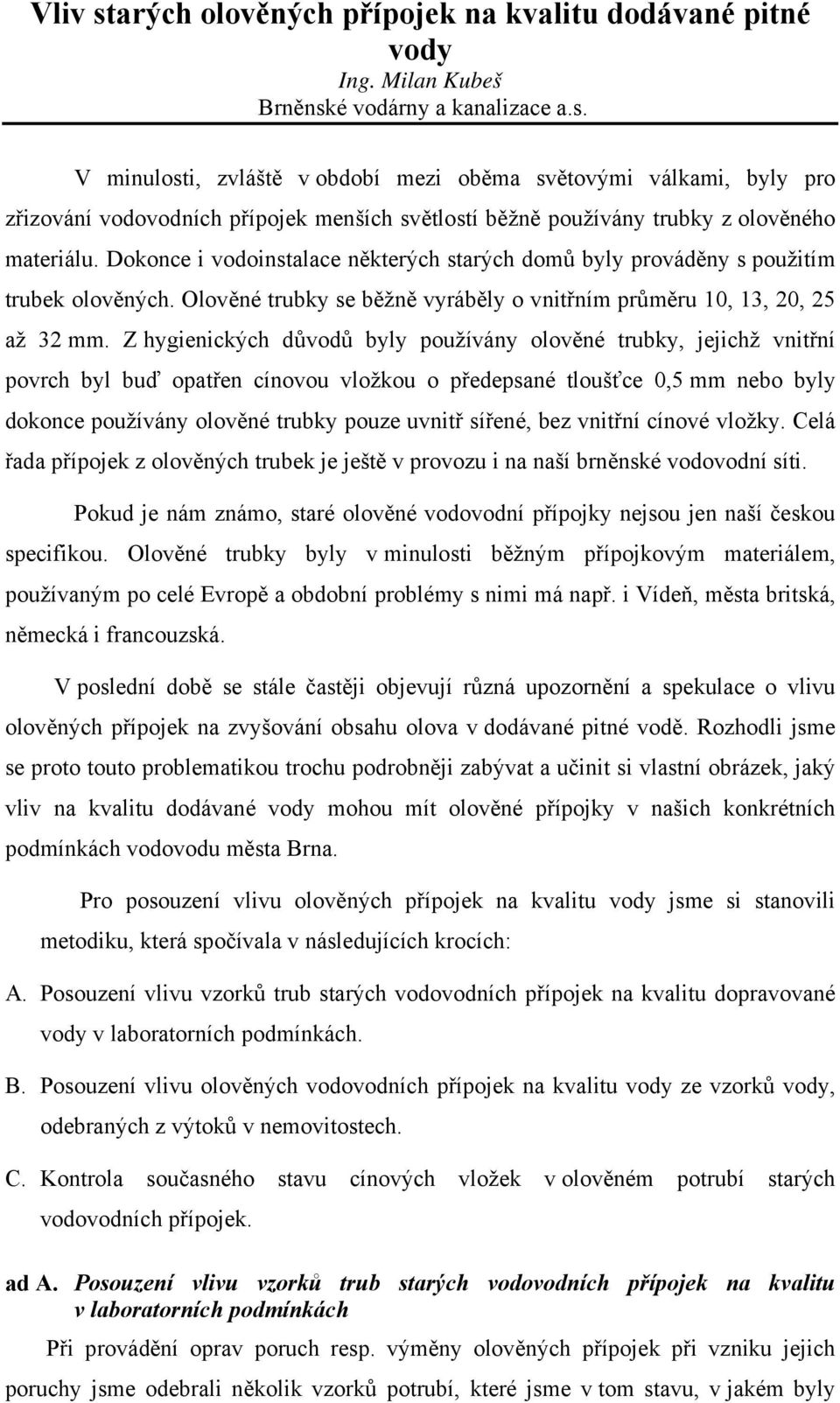 Z hygienických důvodů byly používány olověné trubky, jejichž vnitřní povrch byl buď opatřen cínovou vložkou o předepsané tloušťce 0,5 mm nebo byly dokonce používány olověné trubky pouze uvnitř