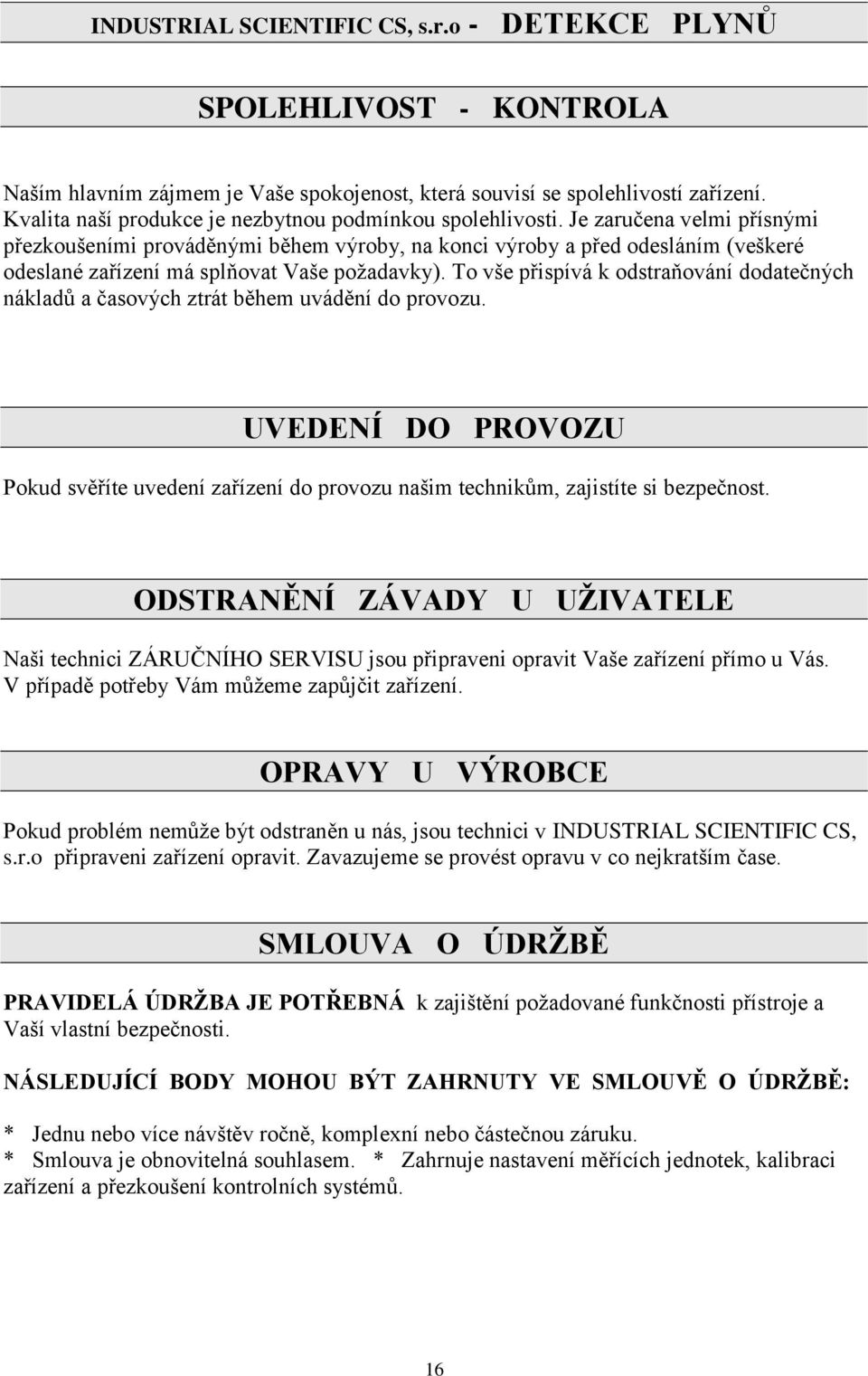 Je zaručena velmi přísnými přezkoušeními prováděnými během výroby, na konci výroby a před odesláním (veškeré odeslané zařízení má splňovat Vaše požadavky).