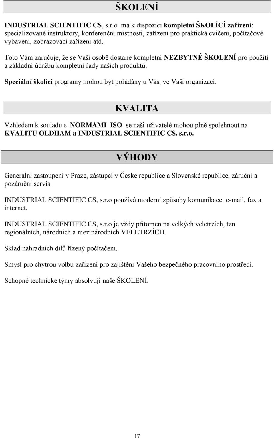 Toto Vám zaručuje, že se Vaši osobě dostane kompletní NEZBYTNÉ ŠKOLENÍ pro použití a základní údržbu kompletní řady našich produktů.