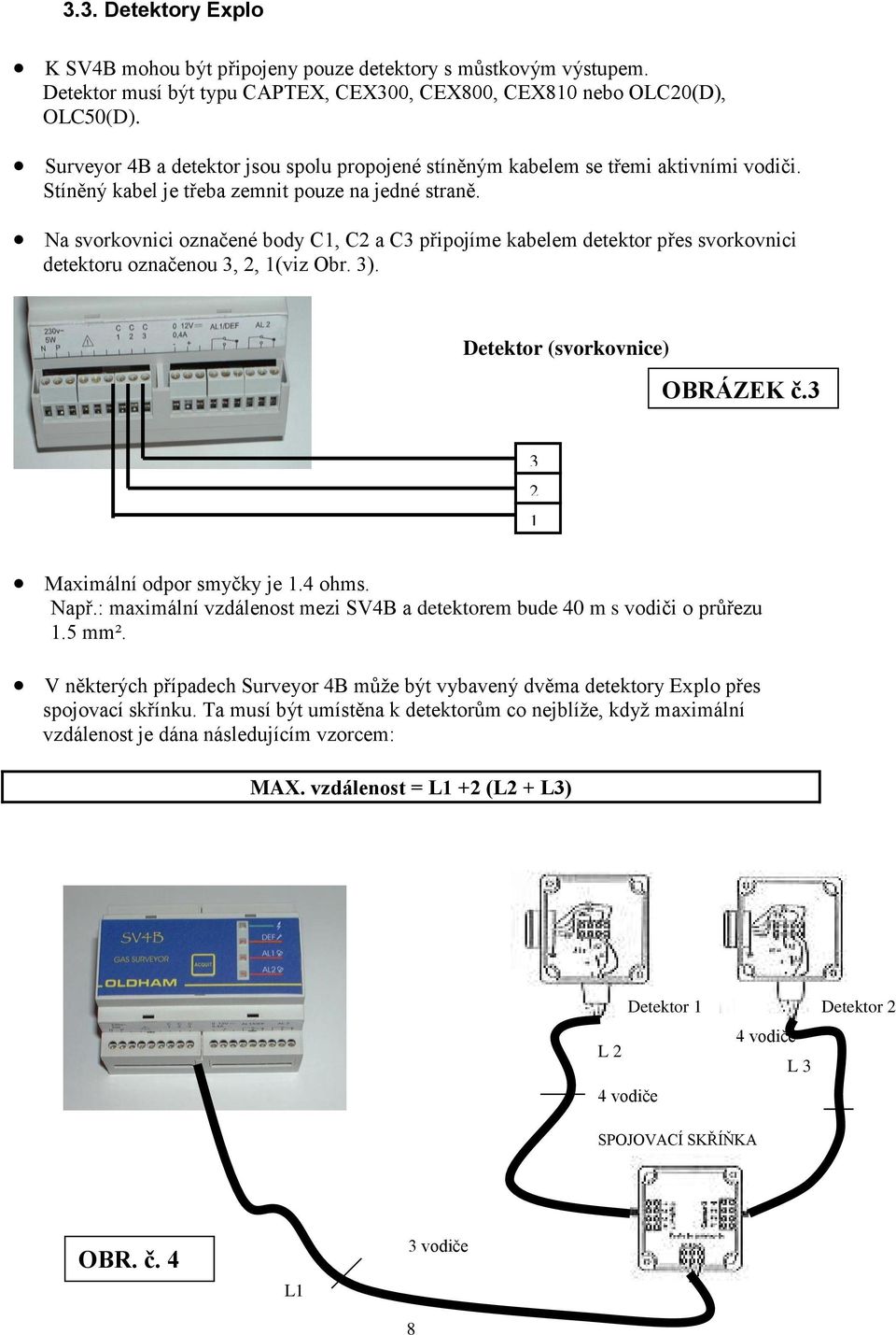 Na svorkovnici označené body C1, C2 a C3 připojíme kabelem detektor přes svorkovnici detektoru označenou 3, 2, 1(viz Obr. 3). Detektor (svorkovnice) OBRÁZEK č.3 3 2 1 Maximální odpor smyčky je 1.