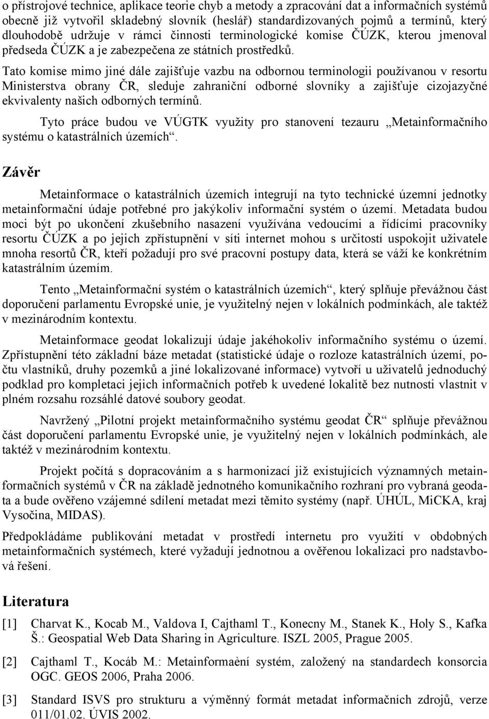 Tato komise mimo jiné dále zajišťuje vazbu na odbornou terminologii používanou v resortu Ministerstva obrany ČR, sleduje zahraniční odborné slovníky a zajišťuje cizojazyčné ekvivalenty našich