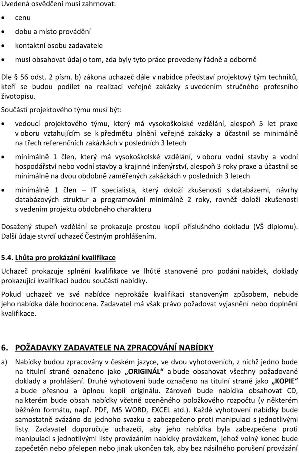 Součástí projektového týmu musí být: vedoucí projektového týmu, který má vysokoškolské vzdělání, alespoň 5 let praxe v oboru vztahujícím se k předmětu plnění veřejné zakázky a účastnil se minimálně