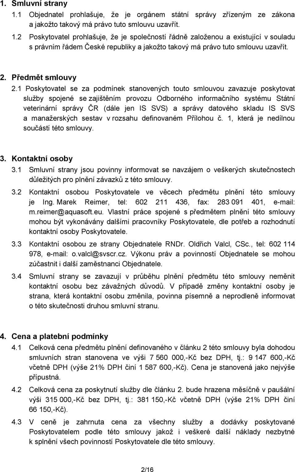 1 Pskytvatel se za pdmínek stanvených tut smluvu zavazuje pskytvat služby spjené se zajištěním prvzu Odbrnéh infrmačníh systému Státní veterinární správy ČR (dále jen IS SVS) a správy datvéh skladu