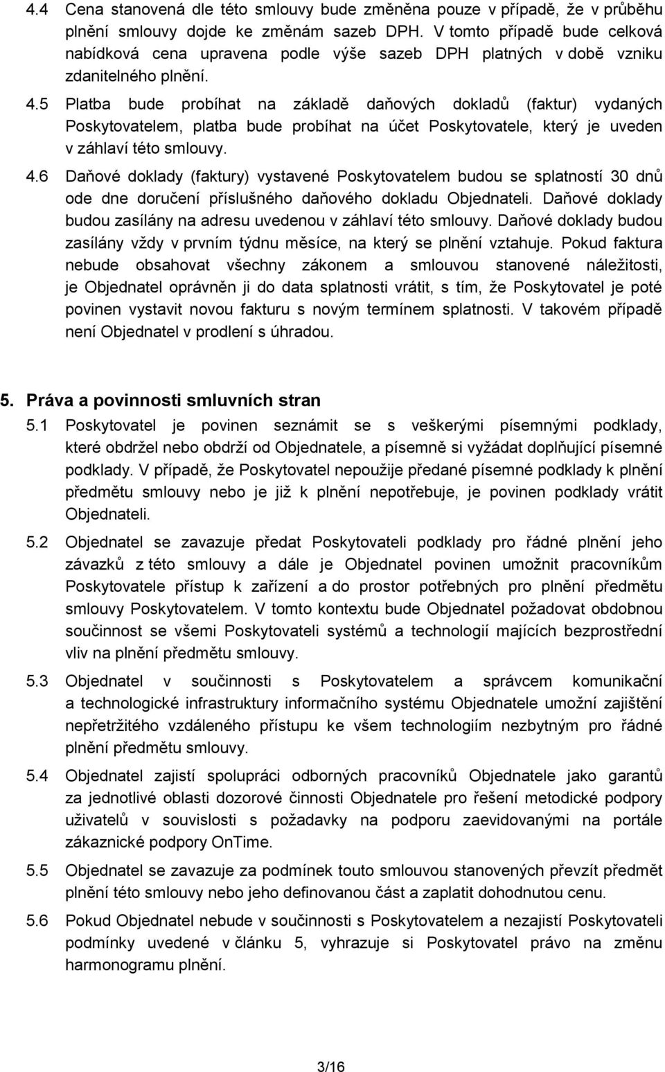 5 Platba bude prbíhat na základě daňvých dkladů (faktur) vydaných Pskytvatelem, platba bude prbíhat na účet Pskytvatele, který je uveden v záhlaví tét smluvy. 4.