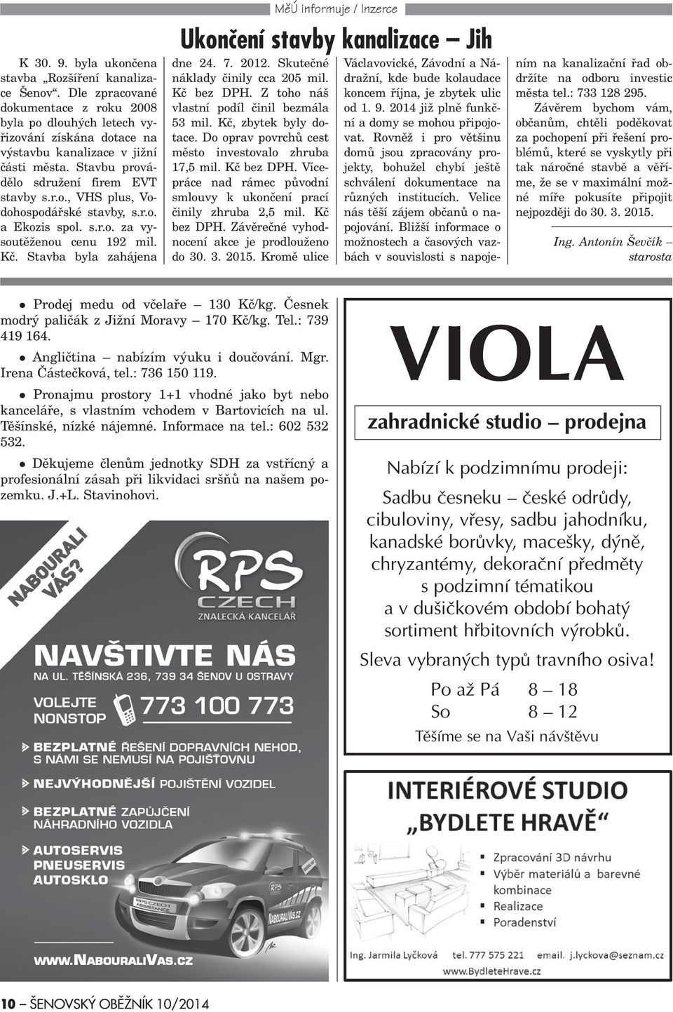 Stavba byla zahájena MìÚ informuje / Inzerce Ukonèení stavby kanalizace Jih dne 24. 7. 2012. Skuteèné náklady èinily cca 205 mil. Kè bez DPH. Z toho náš vlastní podíl èinil bezmála 53 mil.