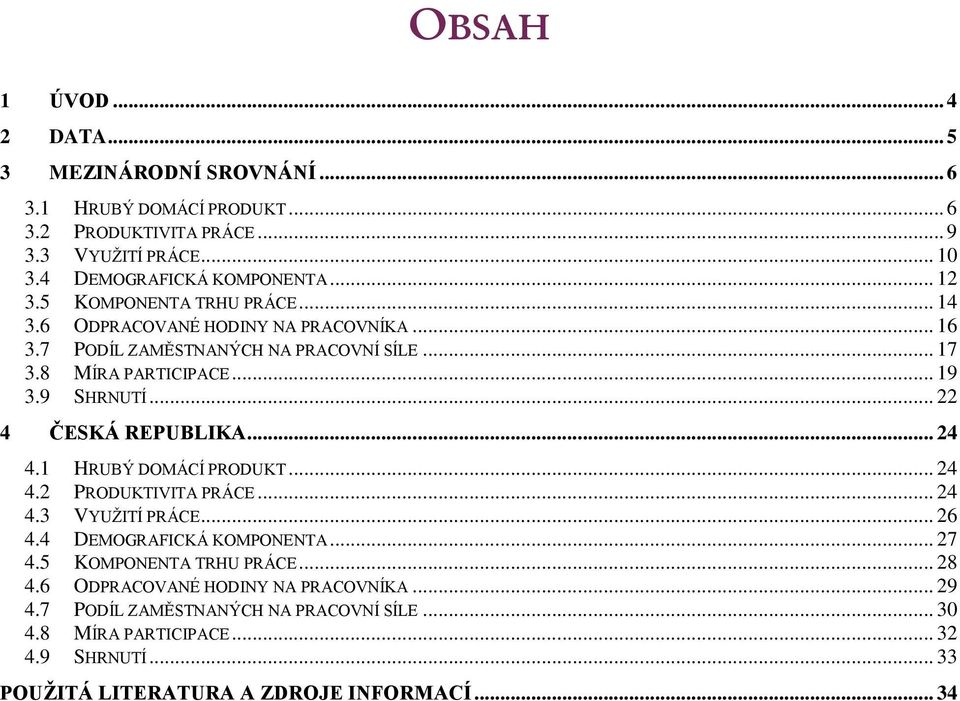 .. 22 4 ČESKÁ REPUBLIKA... 24 4.1 HRUBÝ DOMÁCÍ PRODUKT... 24 4.2 PRODUKTIVITA PRÁCE... 24 4.3 VYUŽITÍ PRÁCE... 26 4.4 DEMOGRAFICKÁ KOMPONENTA... 27 4.