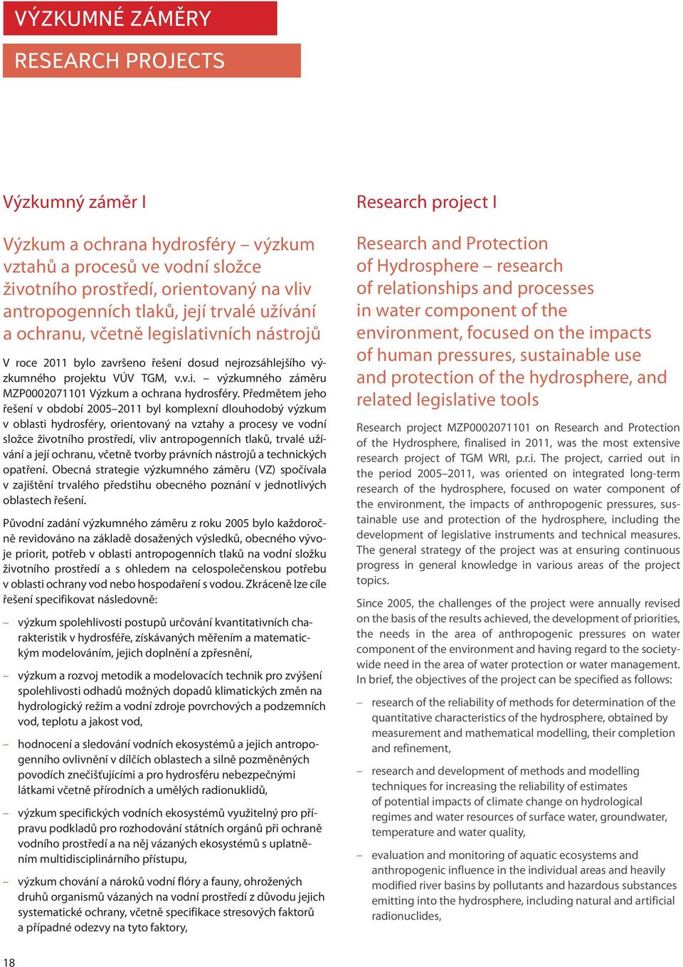 Předmětem jeho řešení v období 2005 2011 byl komplexní dlouhodobý výzkum v oblasti hydrosféry, orientovaný na vztahy a procesy ve vodní složce životního prostředí, vliv antropogenních tlaků, trvalé