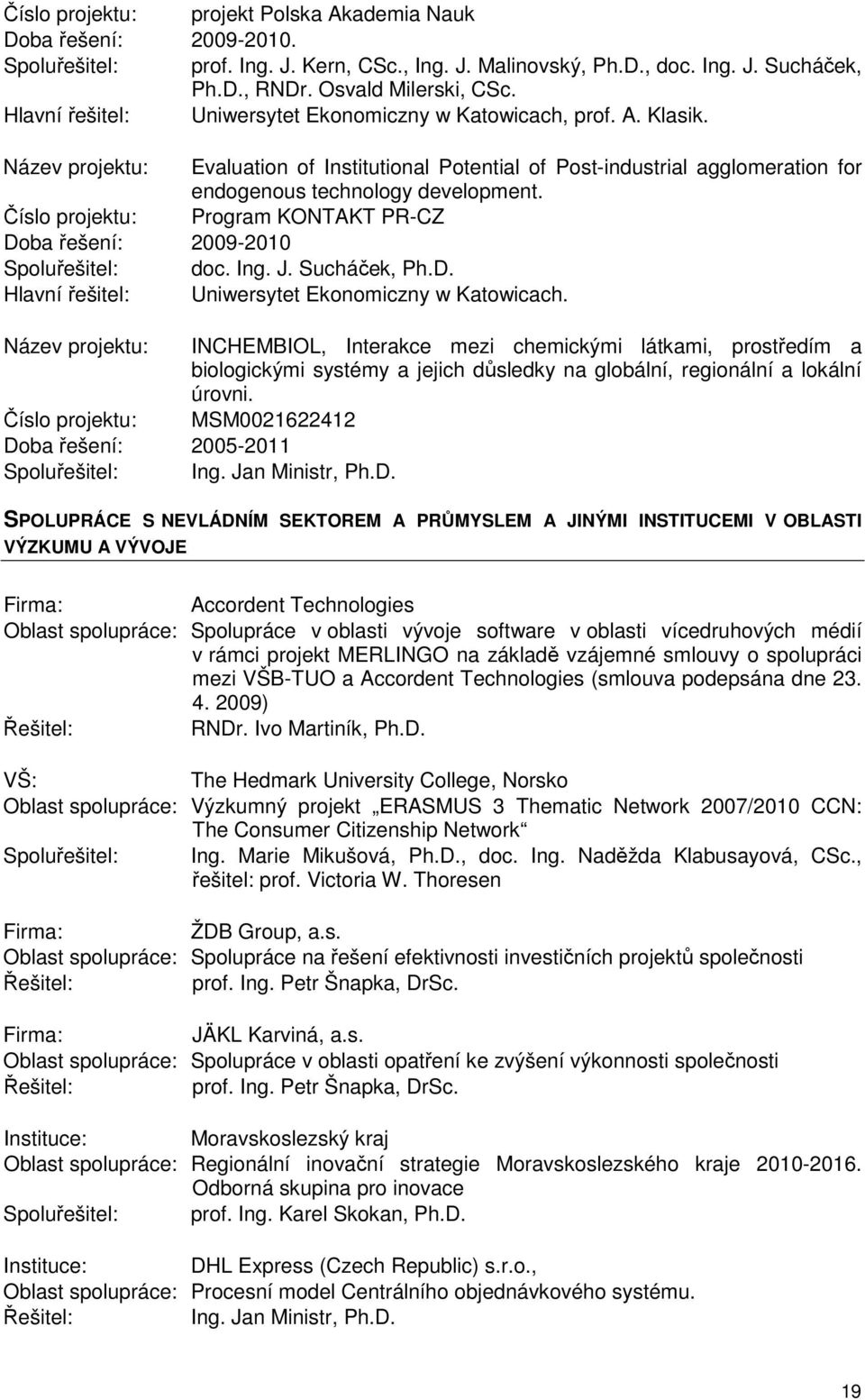 Číslo projektu: Program KONTAKT PR-CZ Doba řešení: 2009-2010 Spoluřešitel: doc. Ing. J. Sucháček, Ph.D. Hlavní řešitel: Uniwersytet Ekonomiczny w Katowicach.