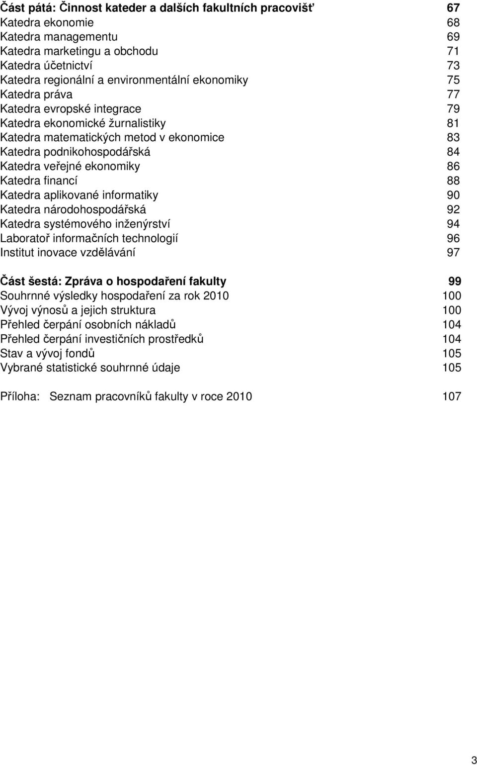 Katedra financí 88 Katedra aplikované informatiky 90 Katedra národohospodářská 92 Katedra systémového inženýrství 94 Laboratoř informačních technologií 96 Institut inovace vzdělávání 97 Část šestá: