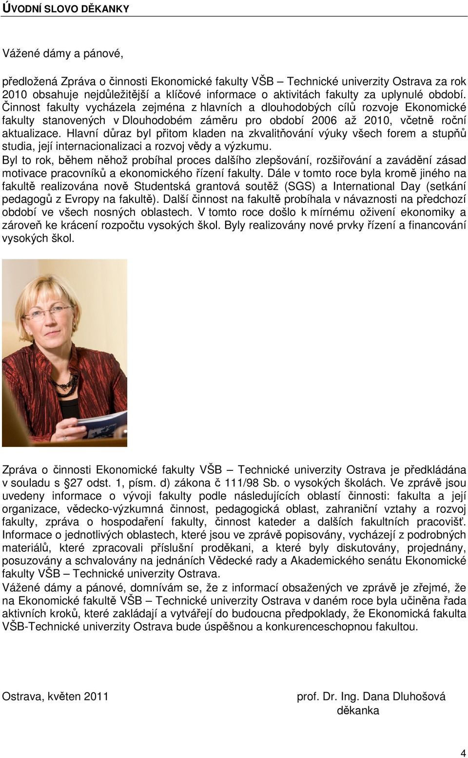 Činnost fakulty vycházela zejména z hlavních a dlouhodobých cílů rozvoje Ekonomické fakulty stanovených v Dlouhodobém záměru pro období 2006 až 2010, včetně roční aktualizace.