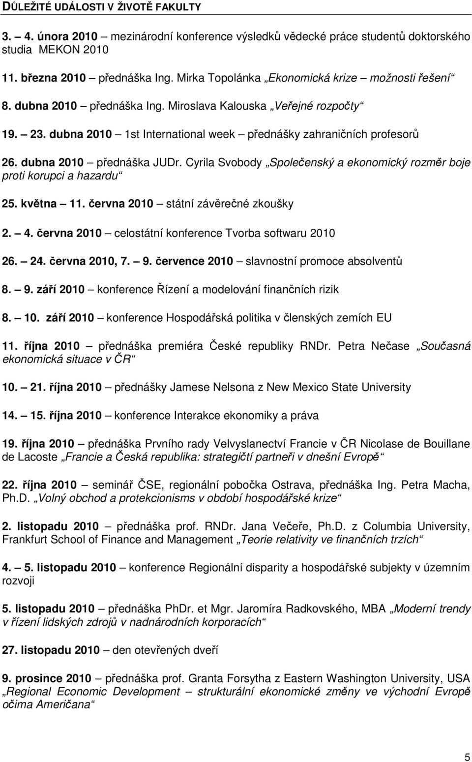 dubna 2010 přednáška JUDr. Cyrila Svobody Společenský a ekonomický rozměr boje proti korupci a hazardu 25. května 11. června 2010 státní závěrečné zkoušky 2. 4.