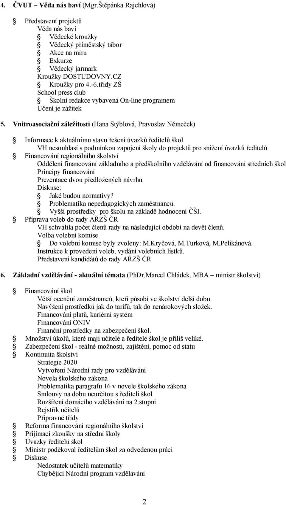 Vnitroasociační záležitosti (Hana Stýblová, Pravoslav Němeček) Informace k aktuálnímu stavu řešení úvazků ředitelů škol VH nesouhlasí s podmínkou zapojení školy do projektů pro snížení úvazků