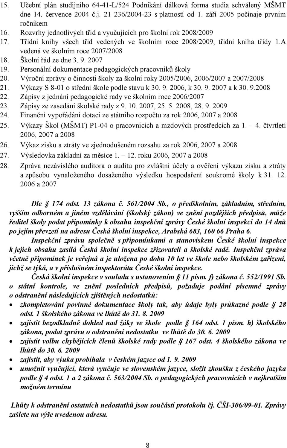 Školní řád ze dne 3. 9. 2007 19. Personální dokumentace pedagogických pracovníků školy 20. Výroční zprávy o činnosti školy za školní roky 2005/2006, 2006/2007 a 2007/2008 21.