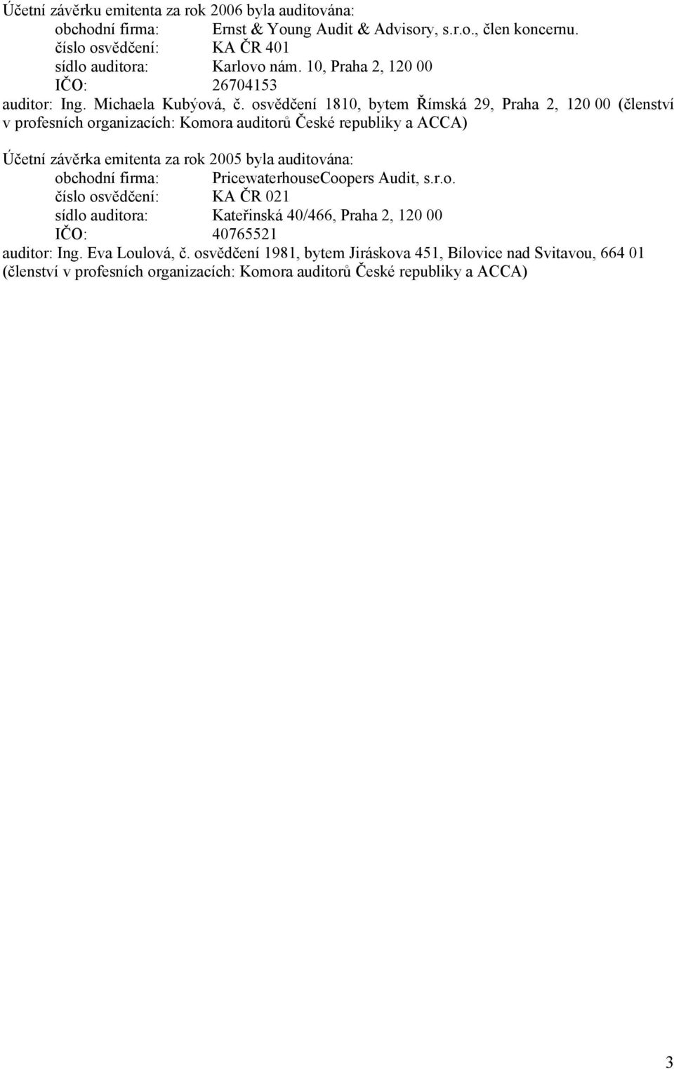 osvědčení 1810, bytem Římská 29, Praha 2, 120 00 (členství v profesních organizacích: Komora auditorů České republiky a ACCA) Účetní závěrka emitenta za rok 2005 byla auditována: