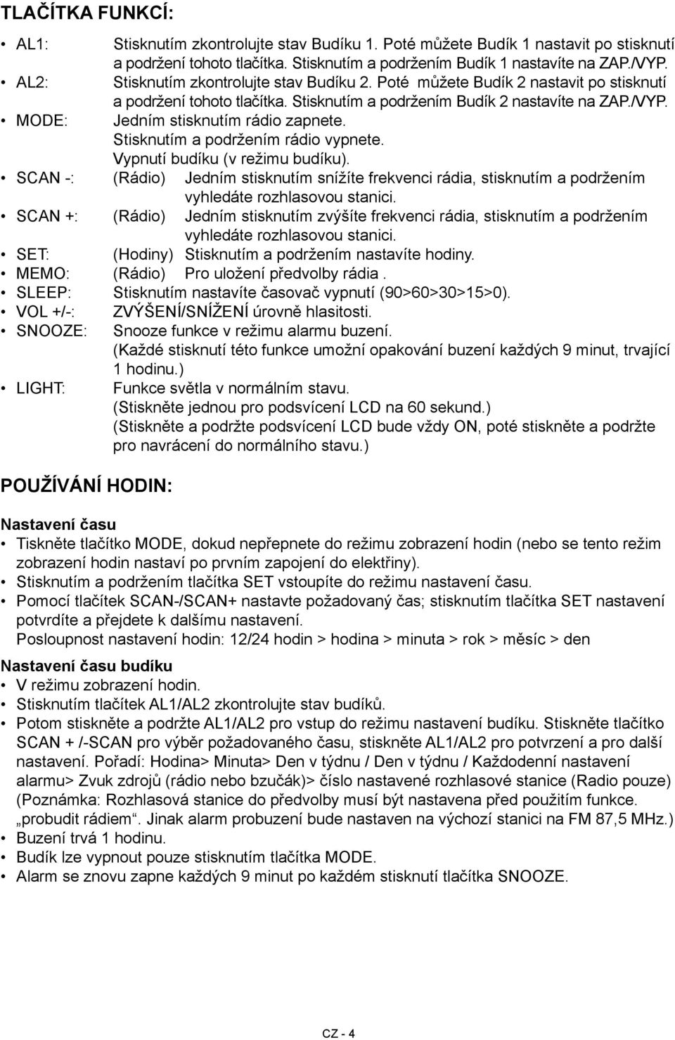 MODE: Jedním stisknutím rádio zapnete. Stisknutím a podržením rádio vypnete. Vypnutí budíku (v režimu budíku).