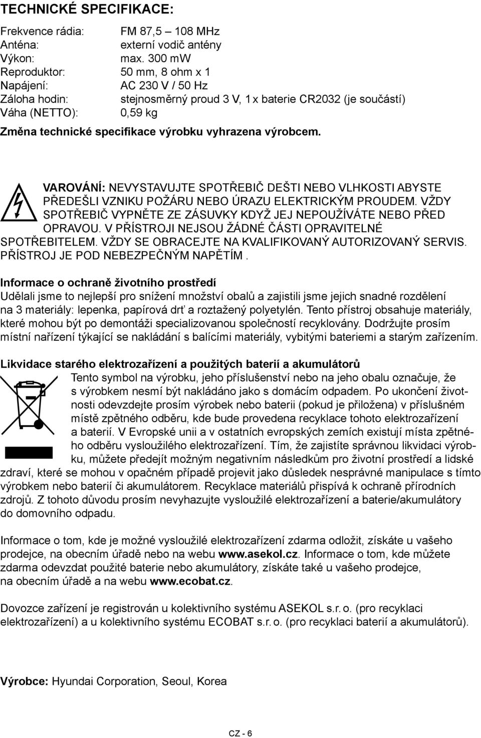 vyhrazena výrobcem. VAROVÁNÍ: NEVYSTAVUJTE SPOTŘEBIČ DEŠTI NEBO VLHKOSTI ABYSTE PŘEDEŠLI VZNIKU POŽÁRU NEBO ÚRAZU ELEKTRICKÝM PROUDEM.