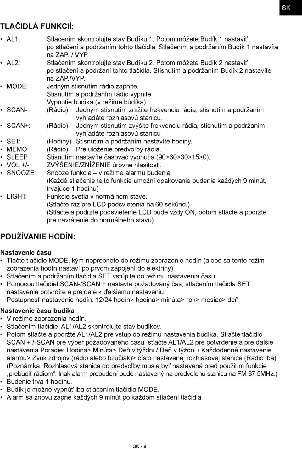 Stisnutím a podržaním rádio vypnite. Vypnutie budíka (v režime budíka). SCAN-: (Rádio) Jedným stisnutím znížite frekvenciu rádia, stisnutím a podržaním vyhľadáte rozhlasovú stanicu.