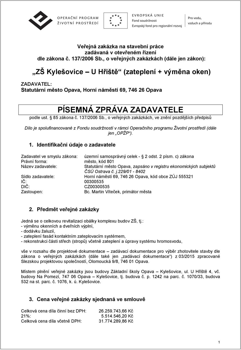 85 zákona č. 137/2006 Sb., o veřejných zakázkách, ve znění pozdějších předpisů Dílo je spolufinancované z Fondu soudržnosti v rámci Operačního programu Životní prostředí (dále jen OPŽP ). 1. Identifikační údaje o zadavatele Zadavatel ve smyslu zákona: územní samosprávný celek - 2 odst.