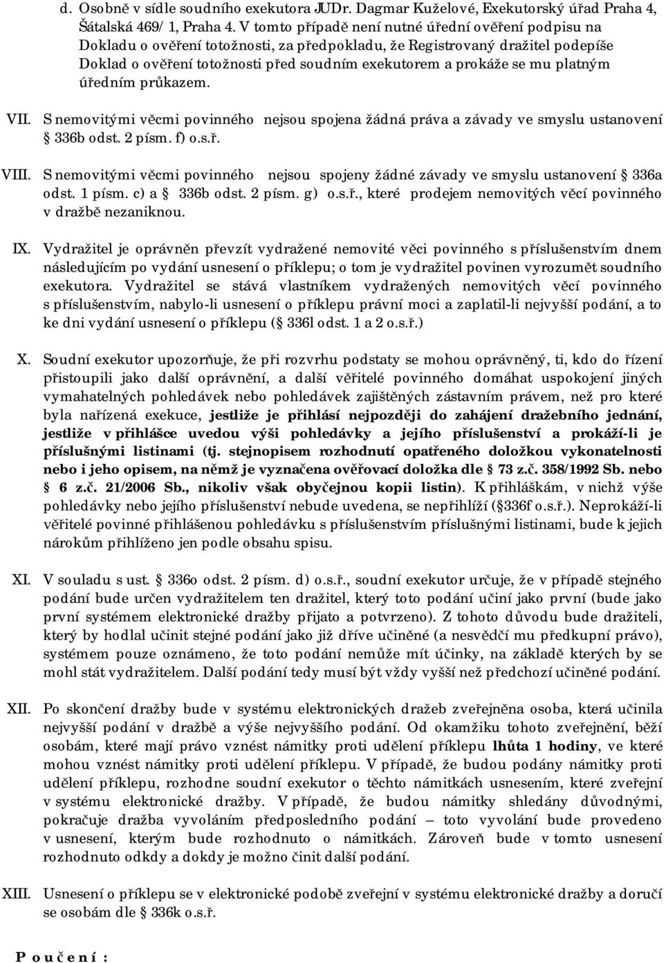 mu platným úředním průkazem. VII. VIII. IX. S nemovitými věcmi povinného nejsou spojena žádná práva a závady ve smyslu ustanovení 336b odst. 2 písm. f) o.s.ř. S nemovitými věcmi povinného nejsou spojeny žádné závady ve smyslu ustanovení 336a odst.