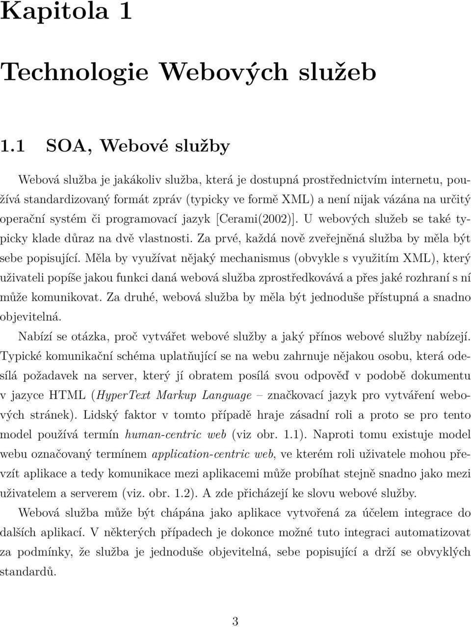 systém či programovací jazyk [Cerami(2002)]. U webových služeb se také typicky klade důraz na dvě vlastnosti. Za prvé, každá nově zveřejněná služba by měla být sebe popisující.