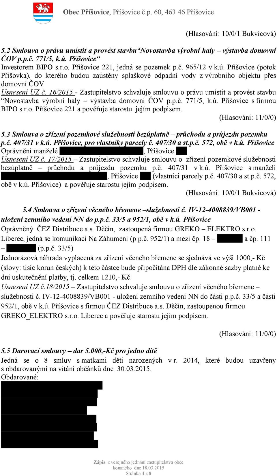 16/2015 - Zastupitelstvo schvaluje smlouvu o právu umístit a provést stavbu Novostavba výrobní haly výstavba domovní ČOV p.p.č. 771/5, k.ú. Příšovice s firmou BIPO s.r.o. Příšovice 221 a pověřuje starostu jejím podpisem.