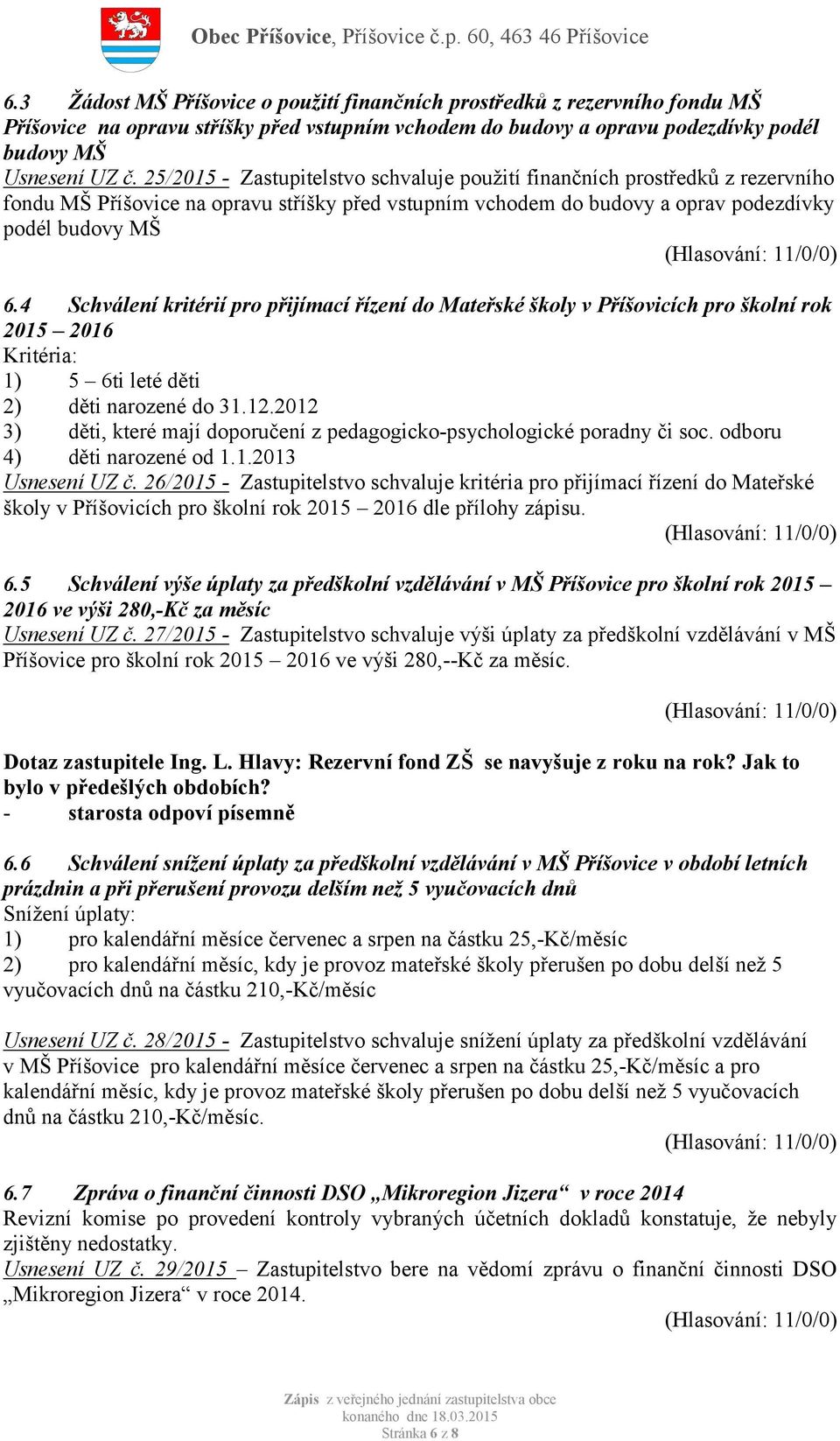 4 Schválení kritérií pro přijímací řízení do Mateřské školy v Příšovicích pro školní rok 2015 2016 Kritéria: 1) 5 6ti leté děti 2) děti narozené do 31.12.