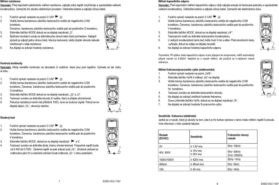 Odstraňte baterie a odpojte síťový kabel. Zamezíte tak elektrickému šoku. konektoru. Červenou banánovou zástrčku testovacího vodiče pak do pozitivního Ω konektoru. 3.