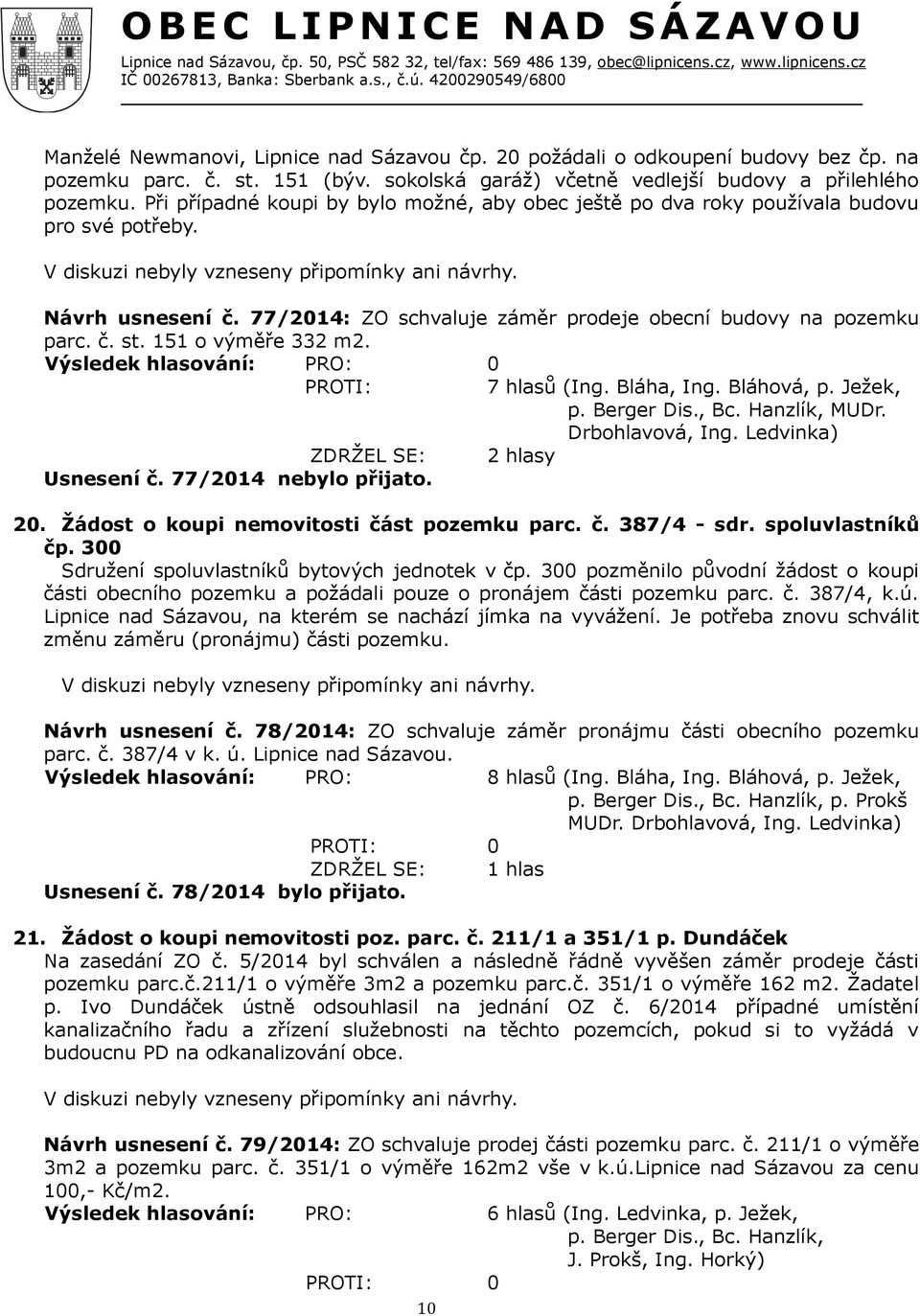 151 o výměře 332 m2. Výsledek hlasování: PRO: 0 7 hlasů (Ing. Bláha, Ing. Bláhová, p. Ježek, p. Berger Dis., Bc. Hanzlík, MUDr. Drbohlavová, Ing. Ledvinka) ZDRŽEL SE: 2 hlasy Usnesení č.