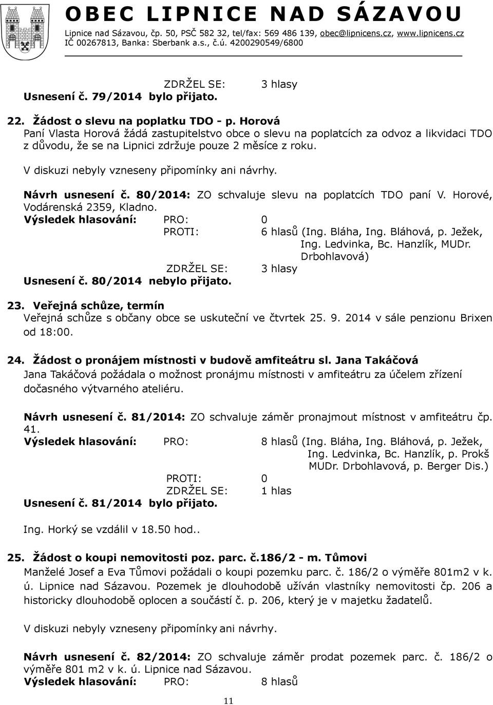 80/2014: ZO schvaluje slevu na poplatcích TDO paní V. Horové, Vodárenská 2359, Kladno. Výsledek hlasování: PRO: 0 6 hlasů (Ing. Bláha, Ing. Bláhová, p. Ježek, ZDRŽEL SE: 3 hlasy Usnesení č.