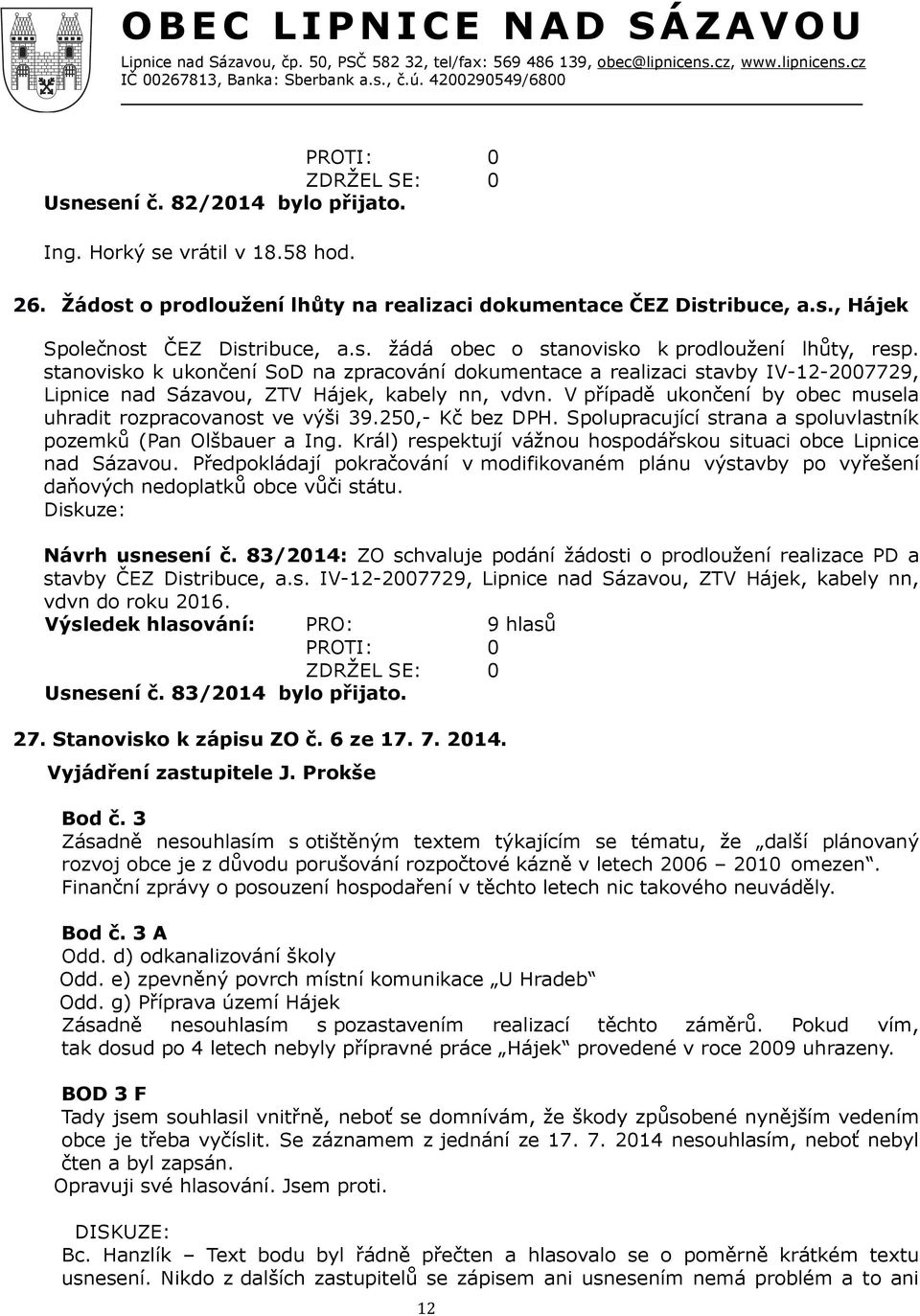 V případě ukončení by obec musela uhradit rozpracovanost ve výši 39.250,- Kč bez DPH. Spolupracující strana a spoluvlastník pozemků (Pan Olšbauer a Ing.