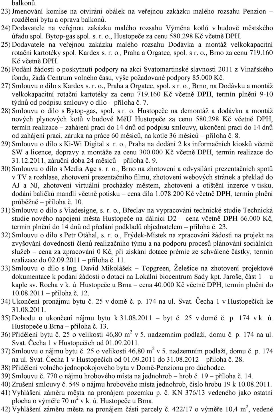 25) Dodavatele na veřejnou zakázku malého rozsahu Dodávka a montáţ velkokapacitní rotační kartotéky spol. Kardex s. r. o., Praha a Orgatec, spol. s r. o., Brno za cenu 719.160 Kč včetně DPH.