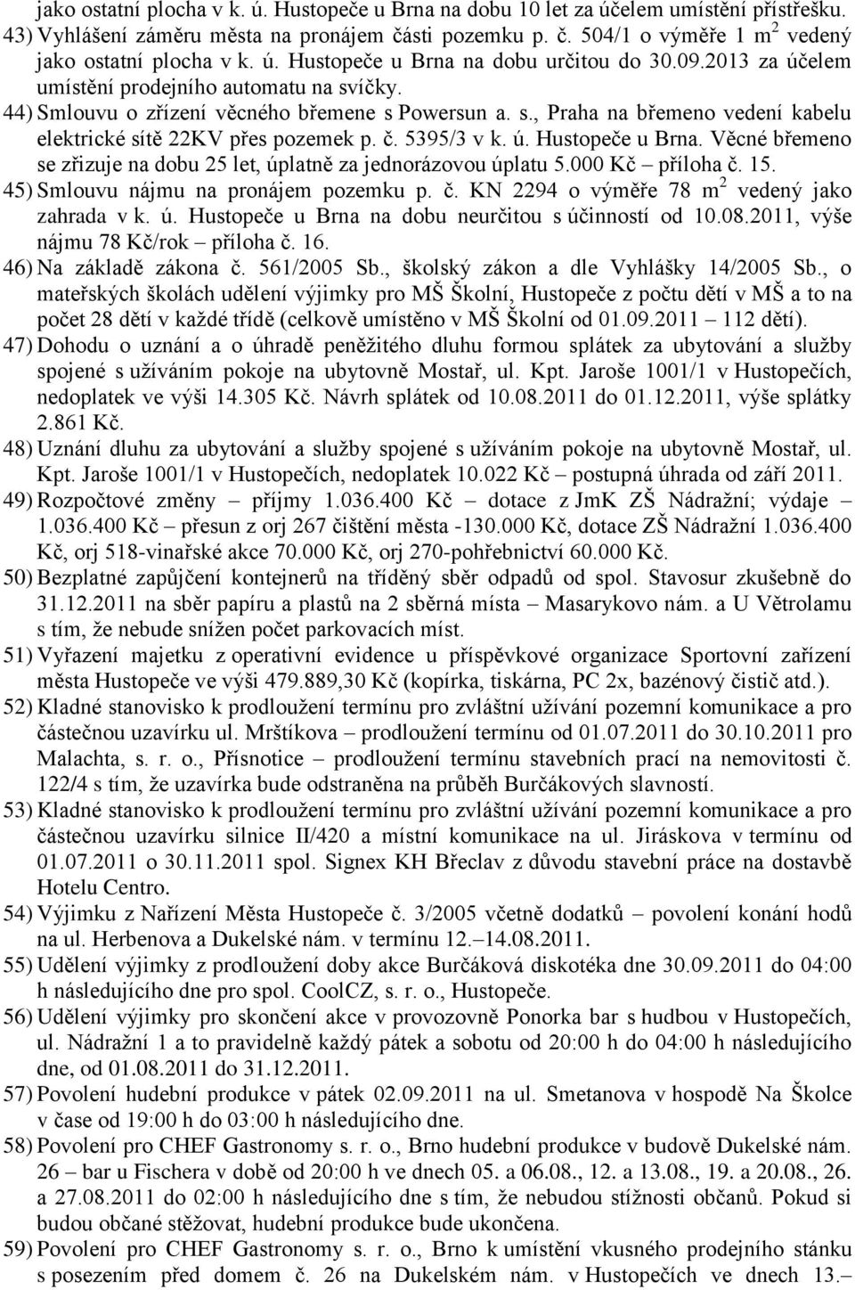 č. 5395/3 v k. ú. Hustopeče u Brna. Věcné břemeno se zřizuje na dobu 25 let, úplatně za jednorázovou úplatu 5.000 Kč příloha č. 15. 45) Smlouvu nájmu na pronájem pozemku p. č. KN 2294 o výměře 78 m 2 vedený jako zahrada v k.