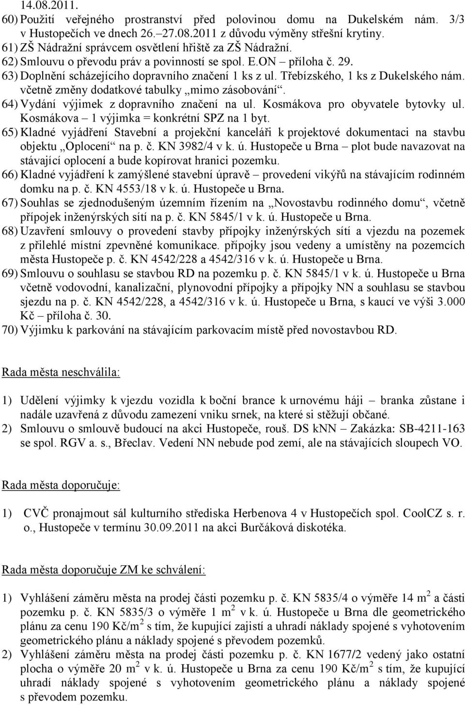 Třebízského, 1 ks z Dukelského nám. včetně změny dodatkové tabulky mimo zásobování. 64) Vydání výjimek z dopravního značení na ul. Kosmákova pro obyvatele bytovky ul.