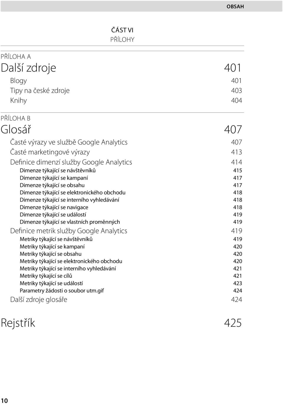 se interního vyhledávání 418 Dimenze týkající se navigace 418 Dimenze týkající se událostí 419 Dimenze týkající se vlastních proměnných 419 Definice metrik služby Google Analytics 419 Metriky